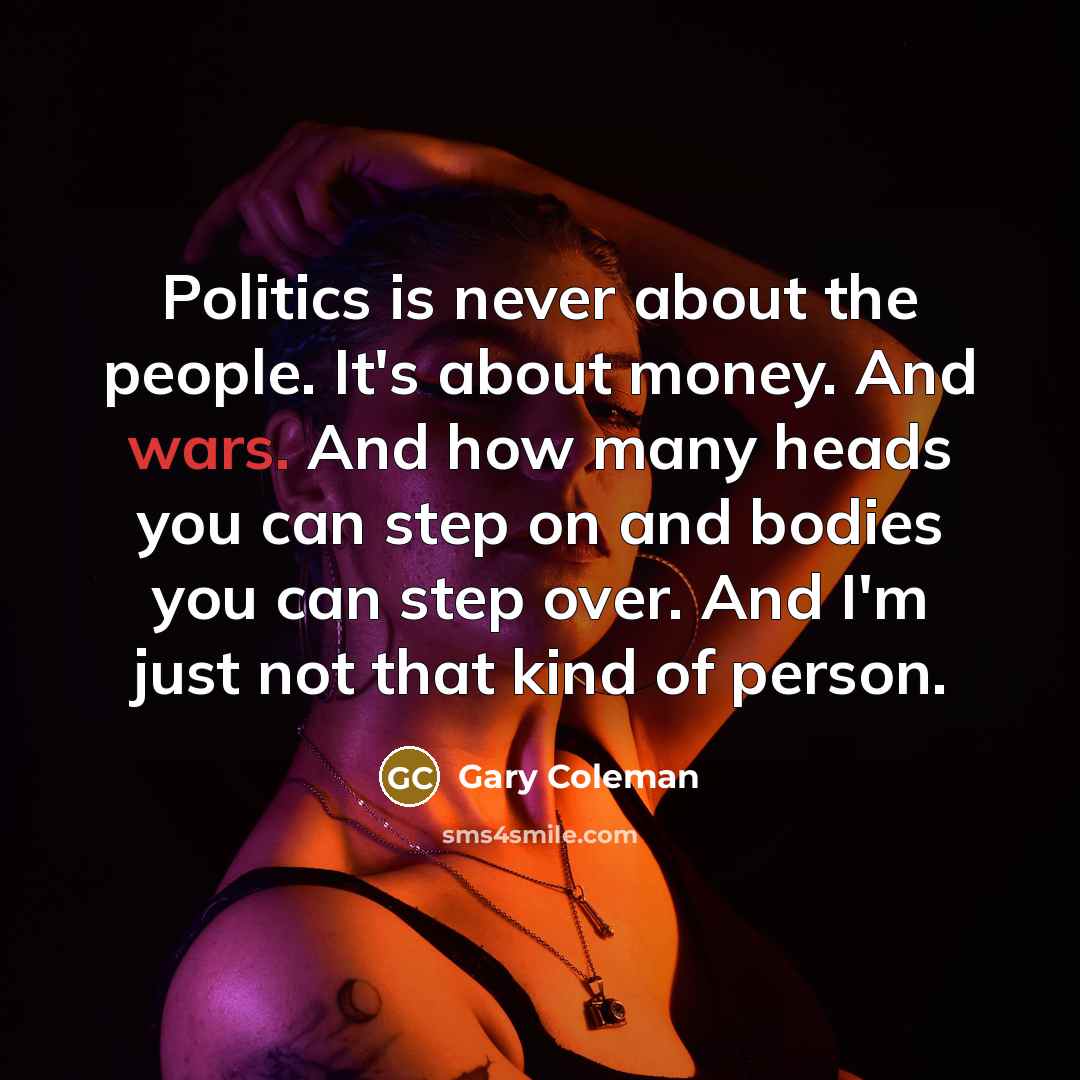 “Politics is never about the people. It's about money. And…” quote by Gary Coleman