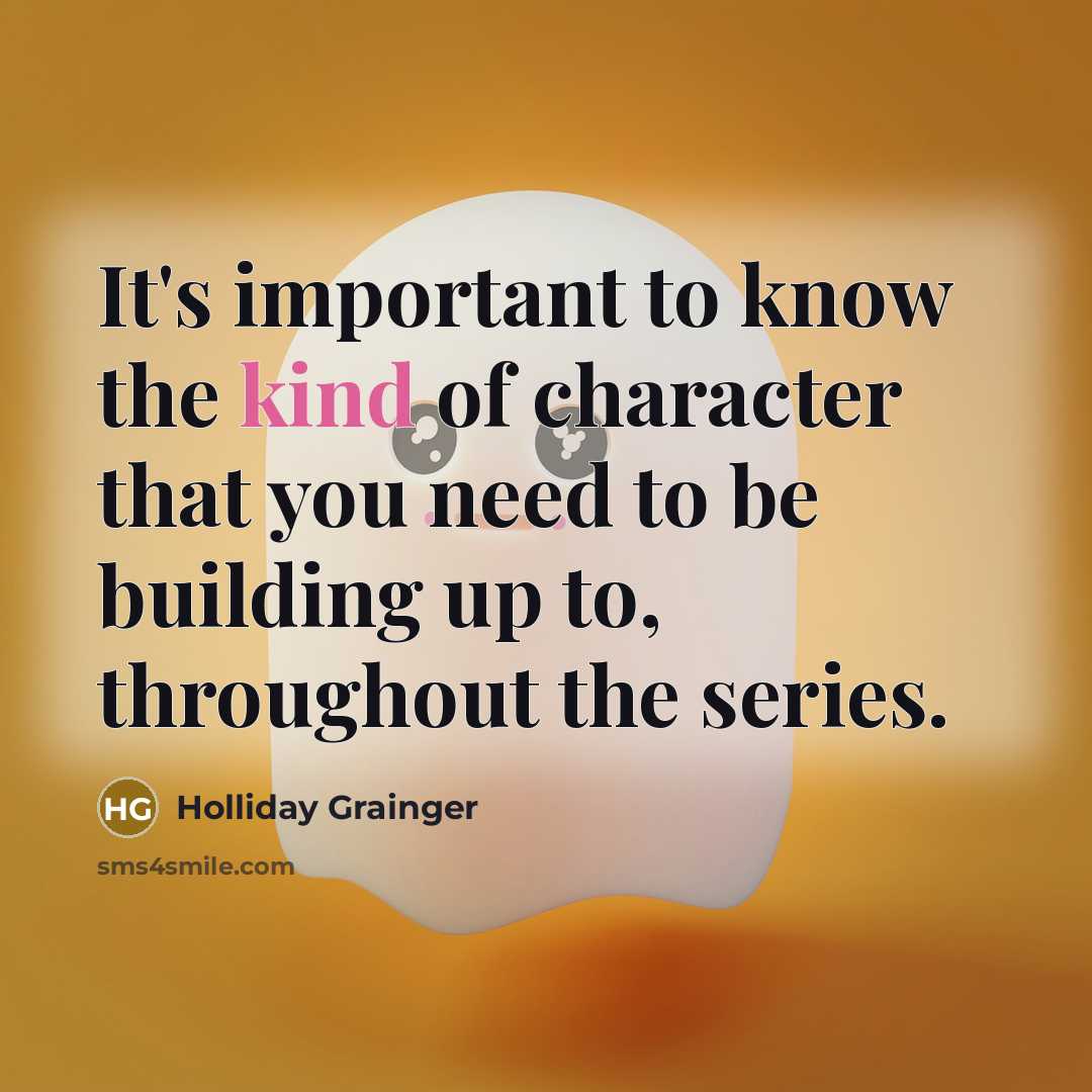 “It's important to know the kind of character that you…” quote by Holliday Grainger