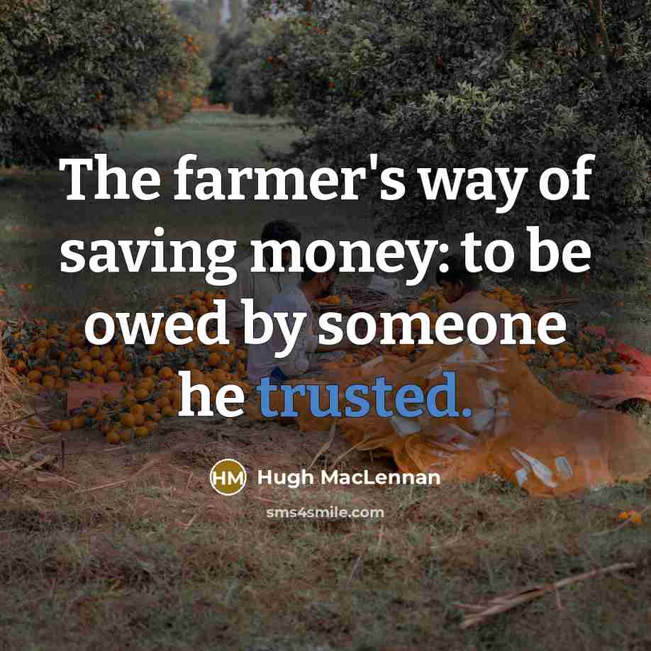 “The farmer's way of saving money: to be owed by…” quote by Hugh MacLennan