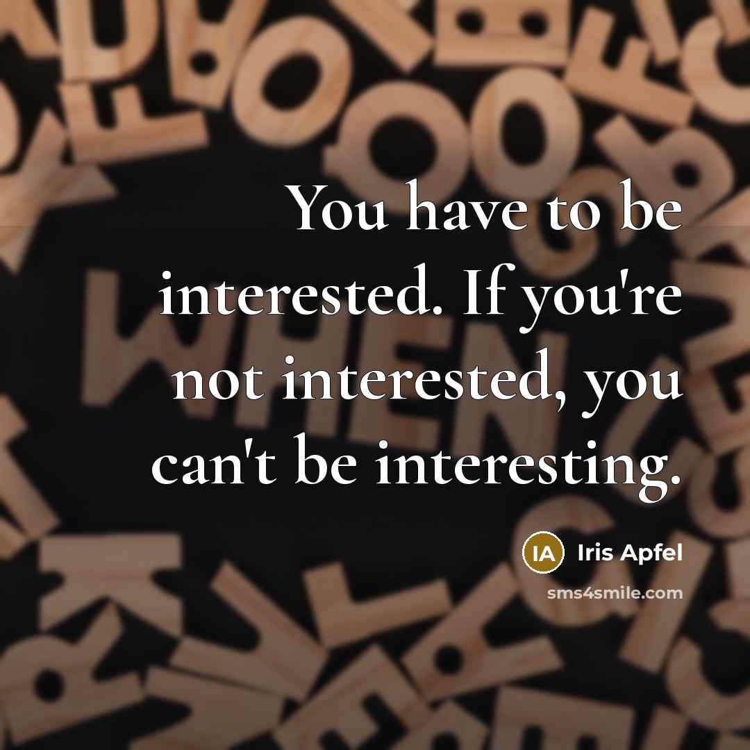 “You have to be interested. If you're not interested, you…” quote by Iris Apfel