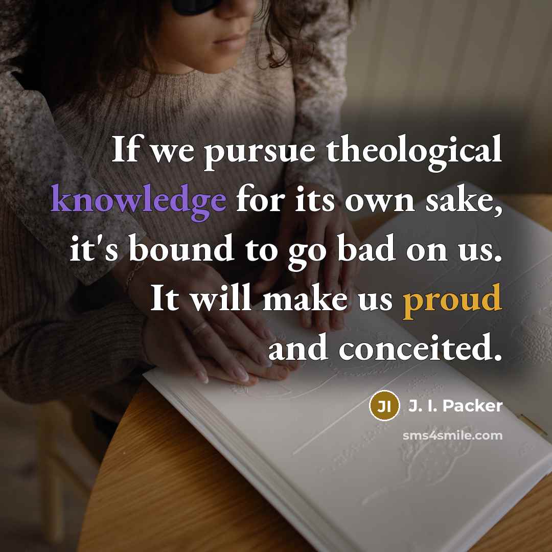 “If we pursue theological knowledge for its own sake, it's…” quote by J. I. Packer