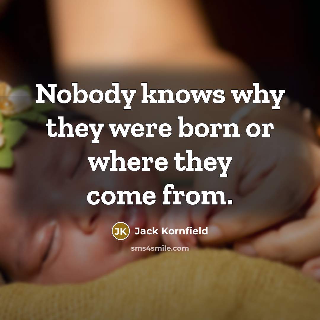 “Nobody knows why they were born or where they come…” quote by Jack Kornfield