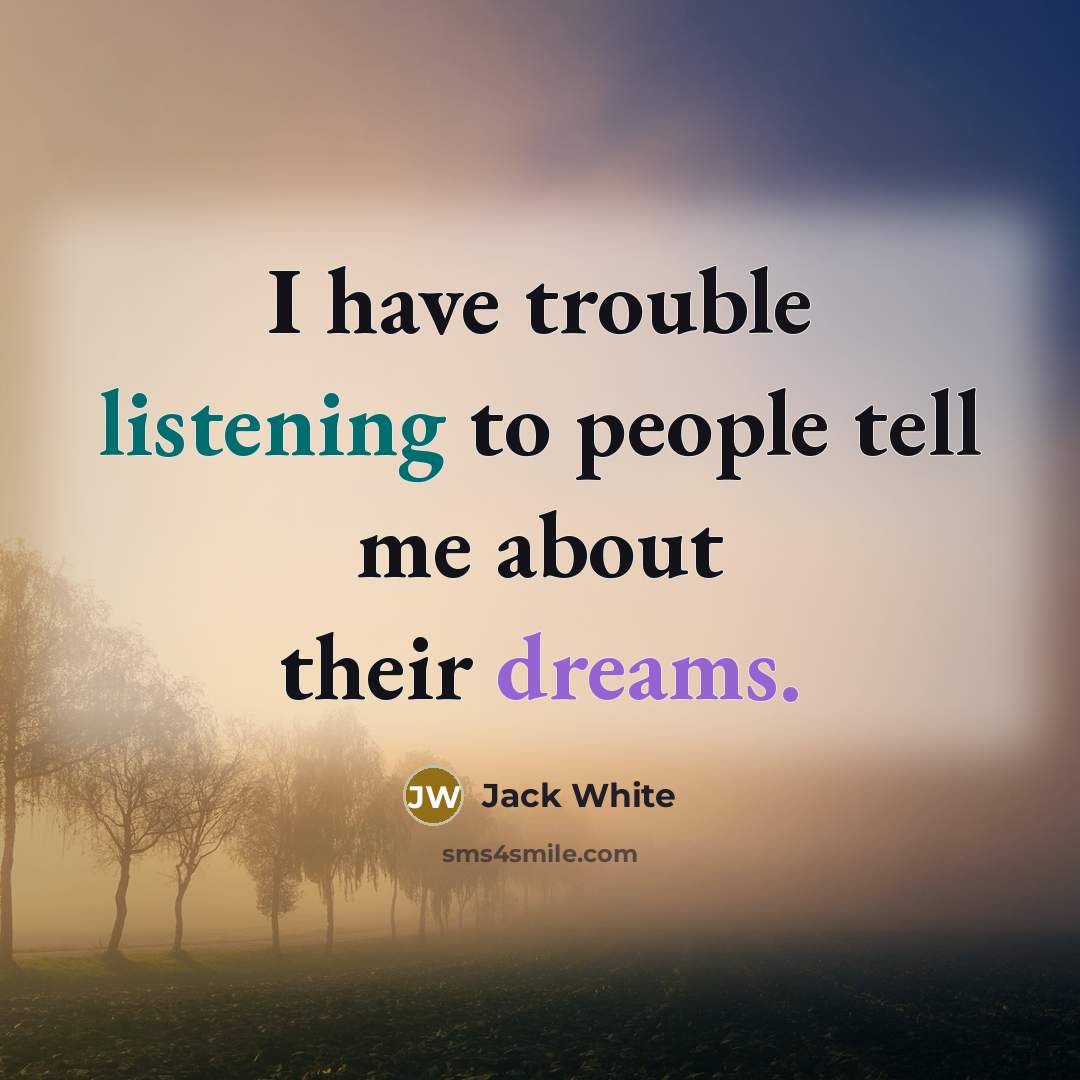 “I have trouble listening to people tell me about their…” quote by Jack White