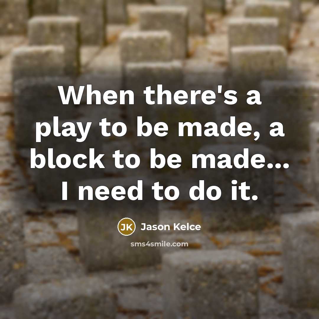 “When there's a play to be made, a block to…” quote by Jason Kelce