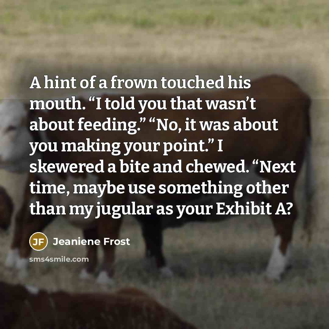 “A hint of a frown touched his mouth. “I told you that wasn’t about feeding.” “No, it was about you making your point.” I skewered a bite and chewed. “Next time, maybe use something other than my jugular as your Exhibit A?” quote by Jeaniene Frost