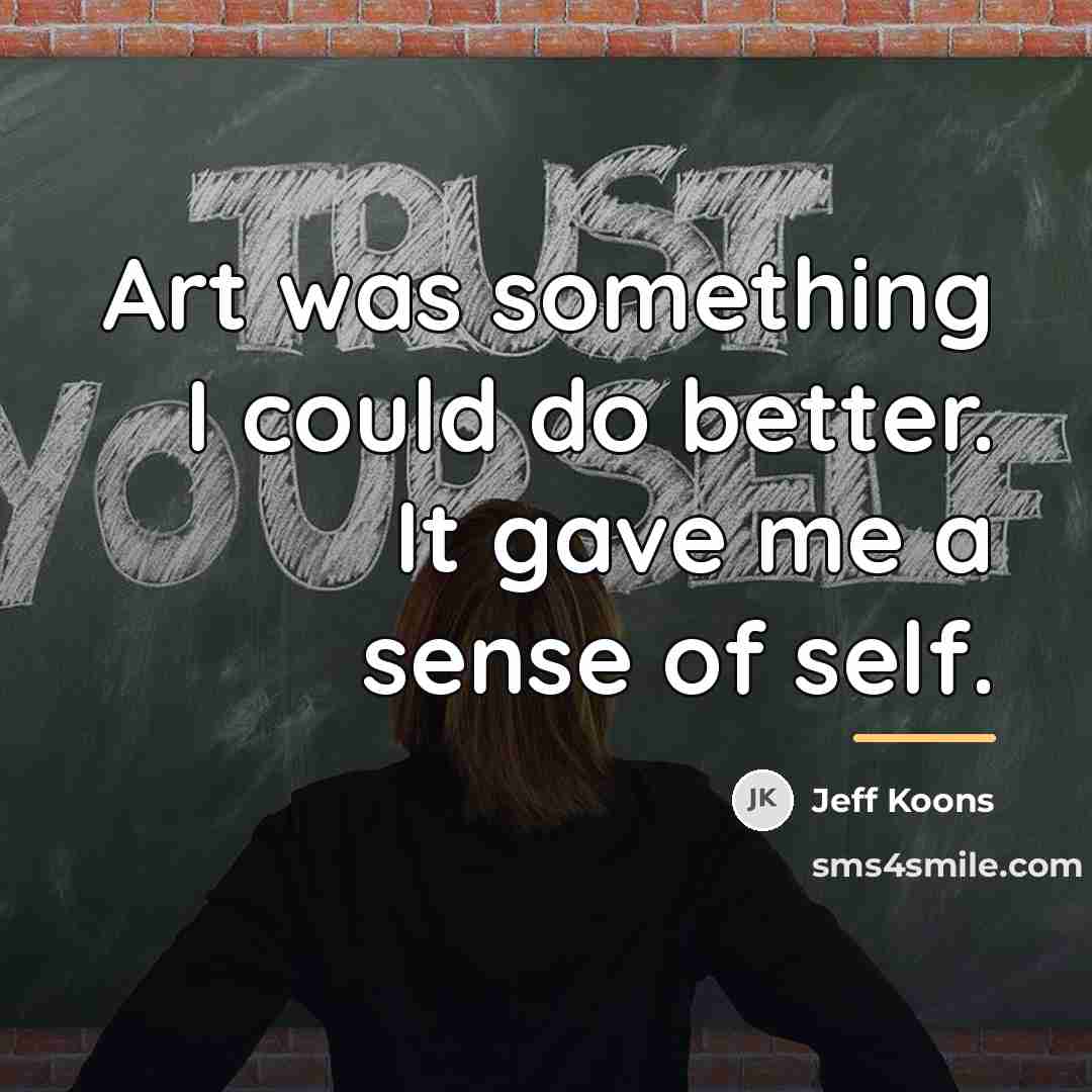 “Art was something I could do better. It gave me…” quote by Jeff Koons