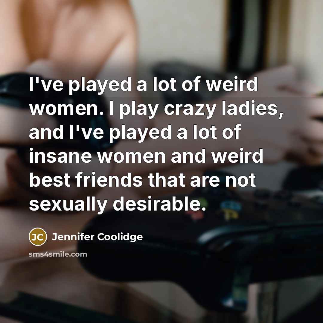 “I've played a lot of weird women. I play crazy…” quote by Jennifer Coolidge