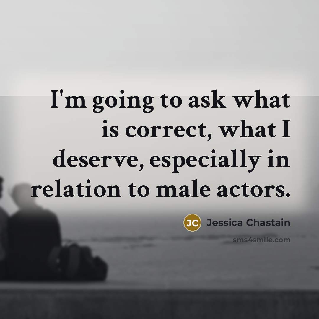 “I'm going to ask what is correct, what I deserve,…” quote by Jessica Chastain