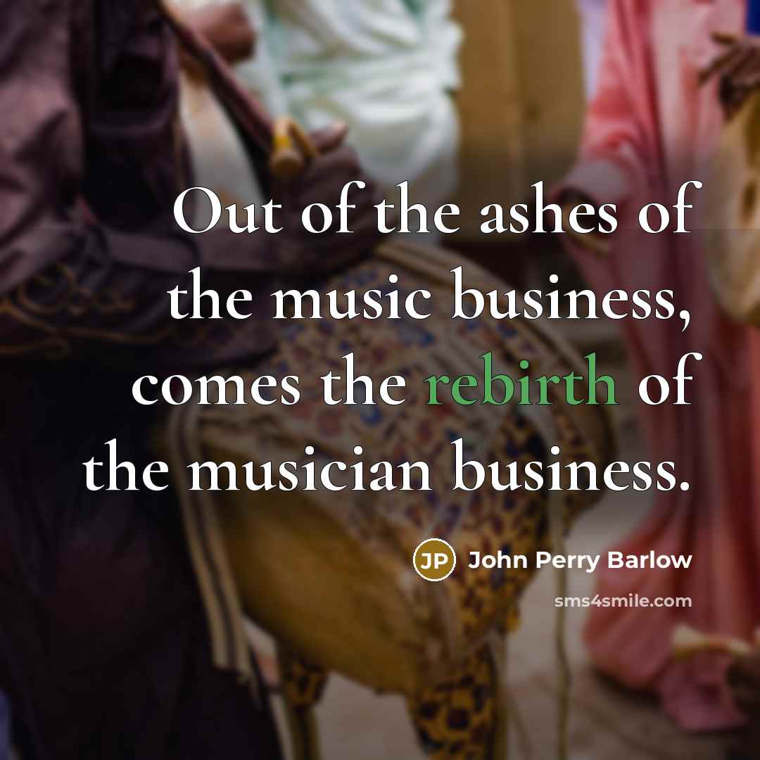 “Out of the ashes of the music business, comes the…” quote by John Perry Barlow