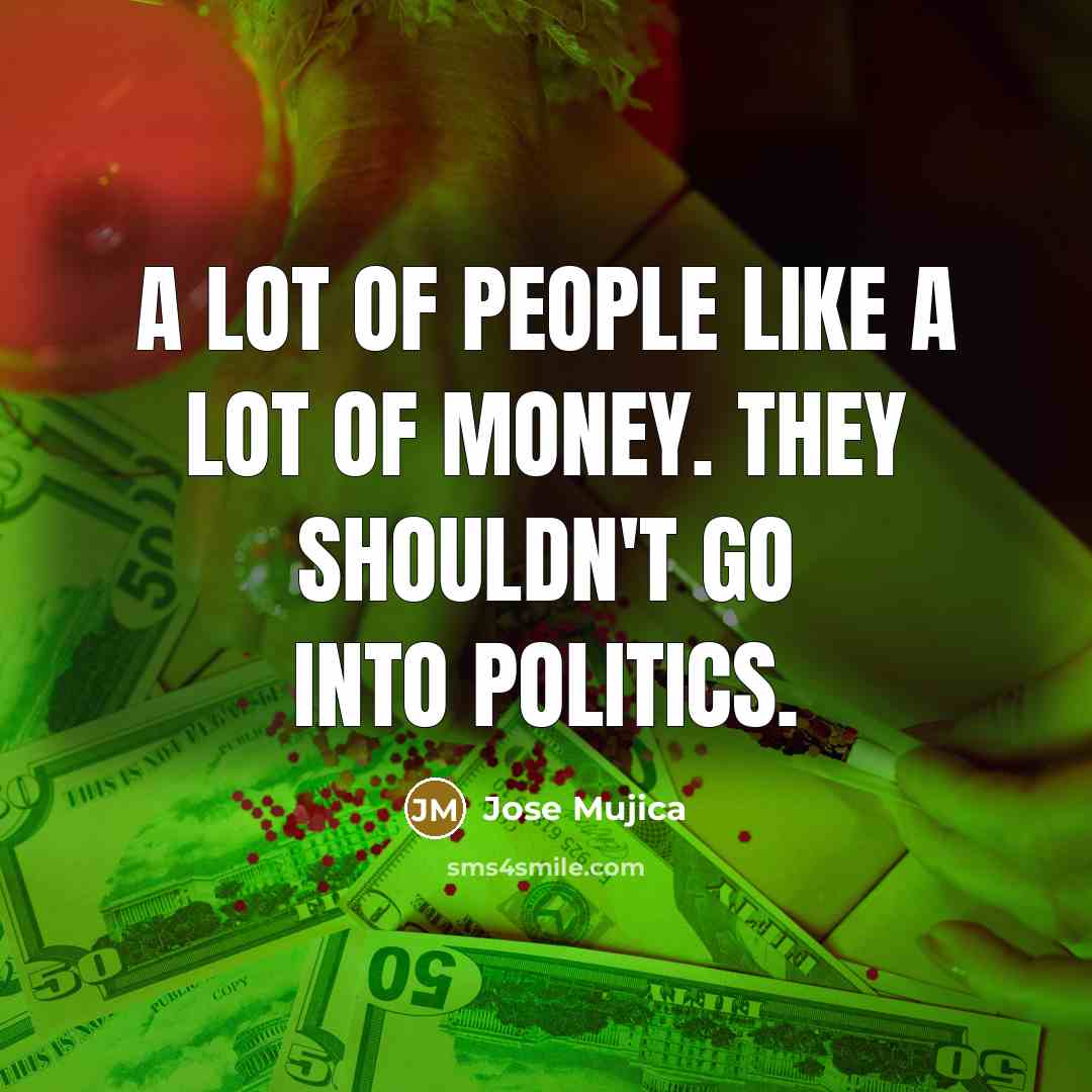 “A lot of people like a lot of money. They…” quote by Jose Mujica