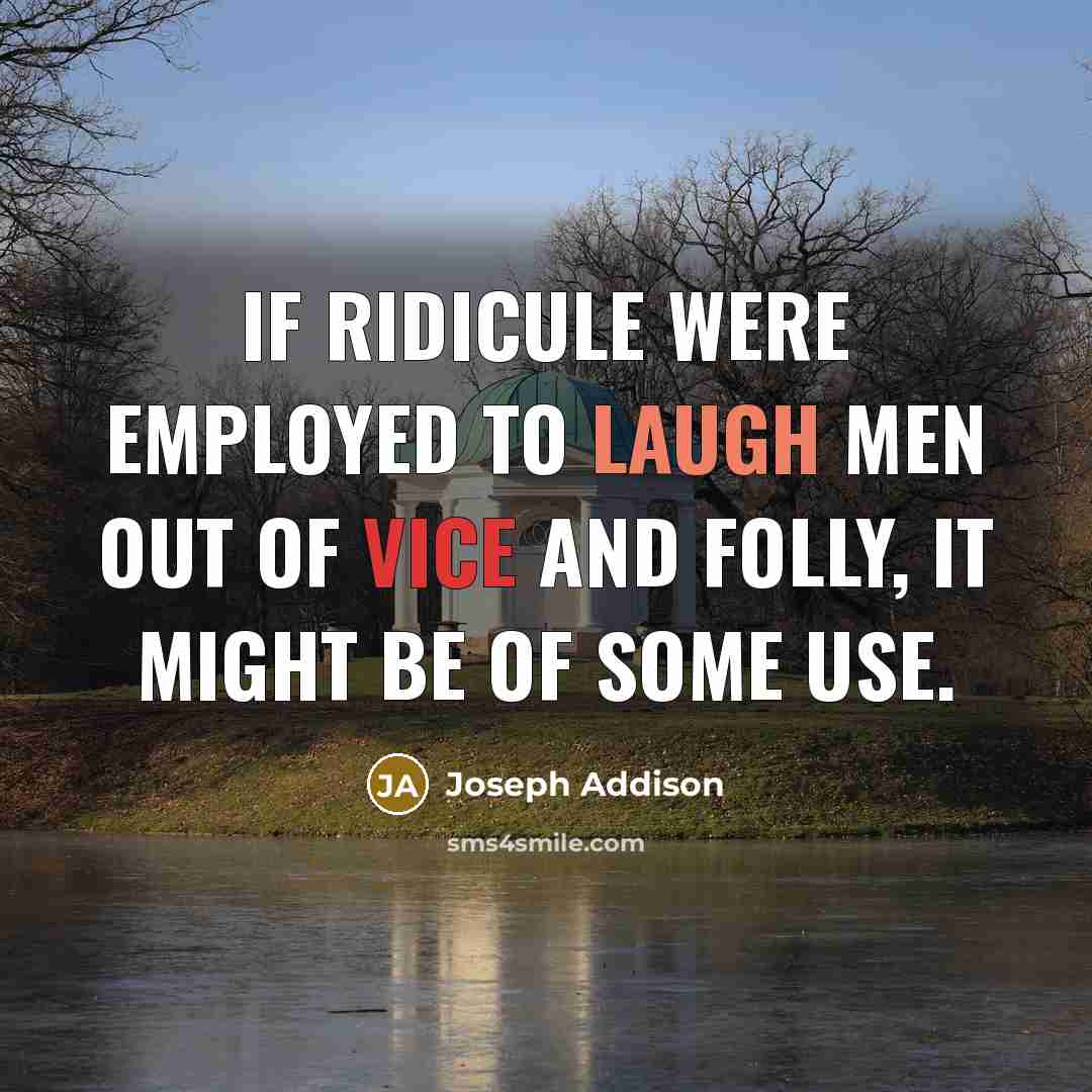 “If ridicule were employed to laugh men out of vice…” quote by Joseph Addison