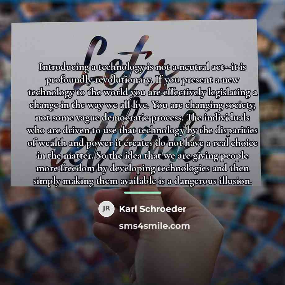 “Introducing a technology is not a neutral act--it is profoundly…” quote by Karl Schroeder