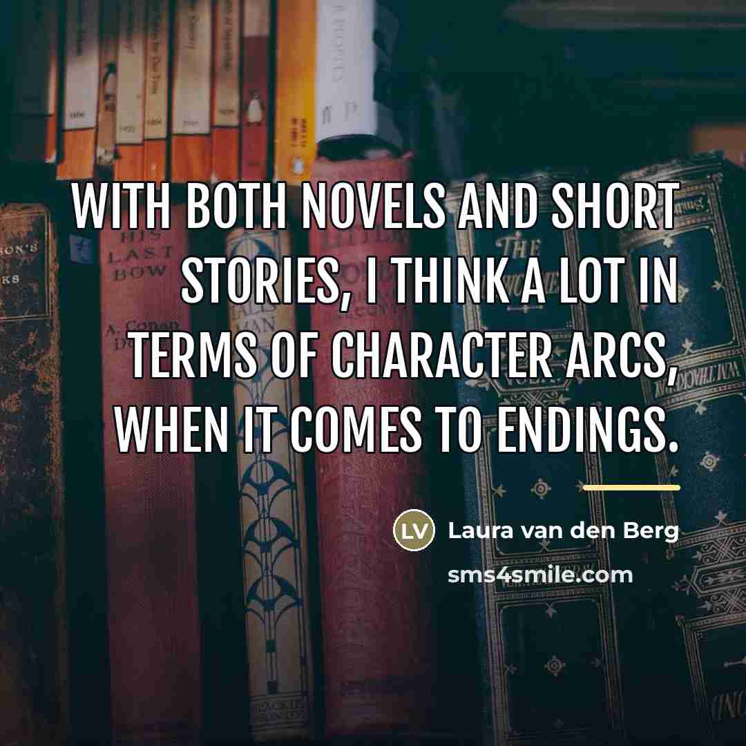 “With both novels and short stories, I think a lot…” quote by Laura van den Berg