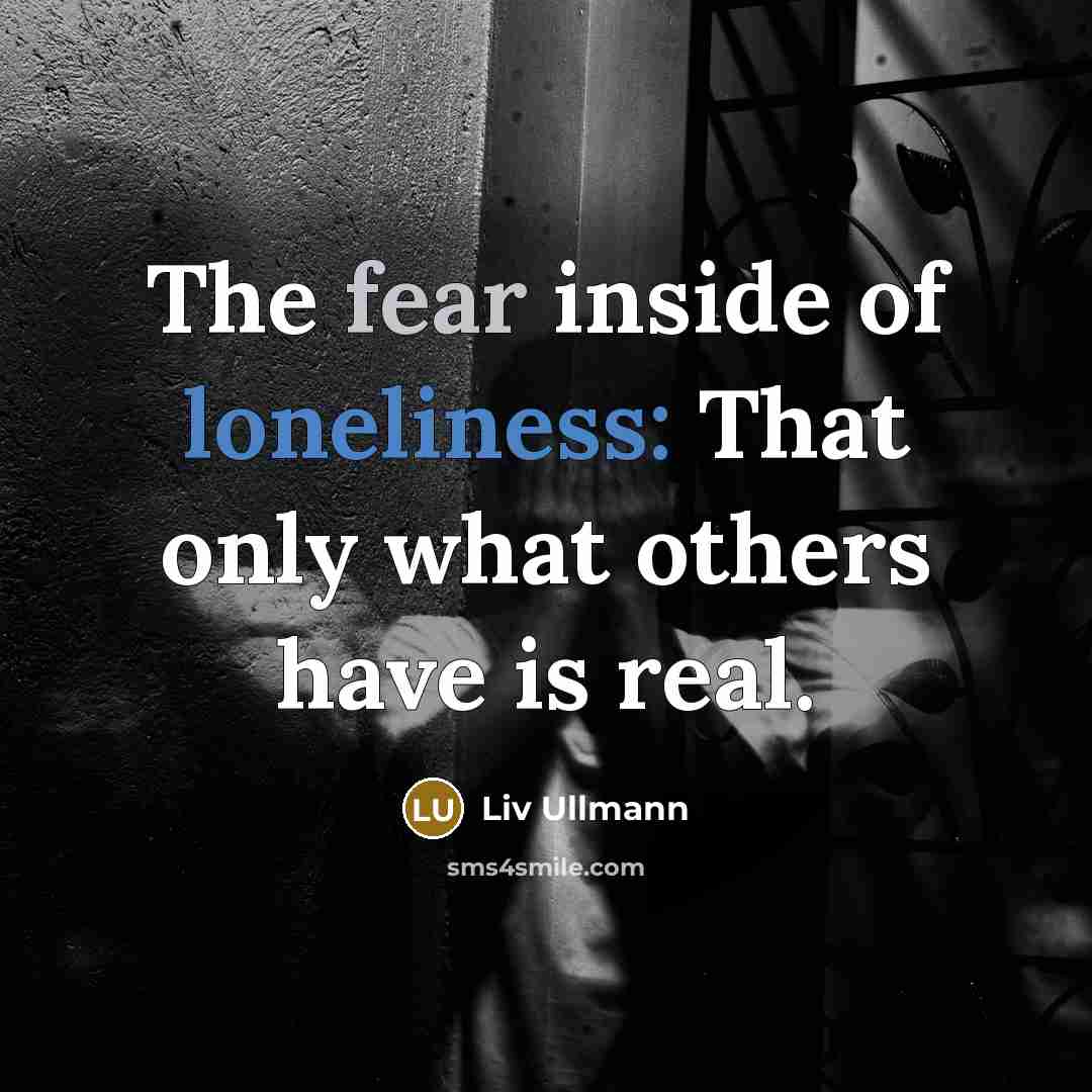 “The fear inside of loneliness: That only what others have…” quote by Liv Ullmann
