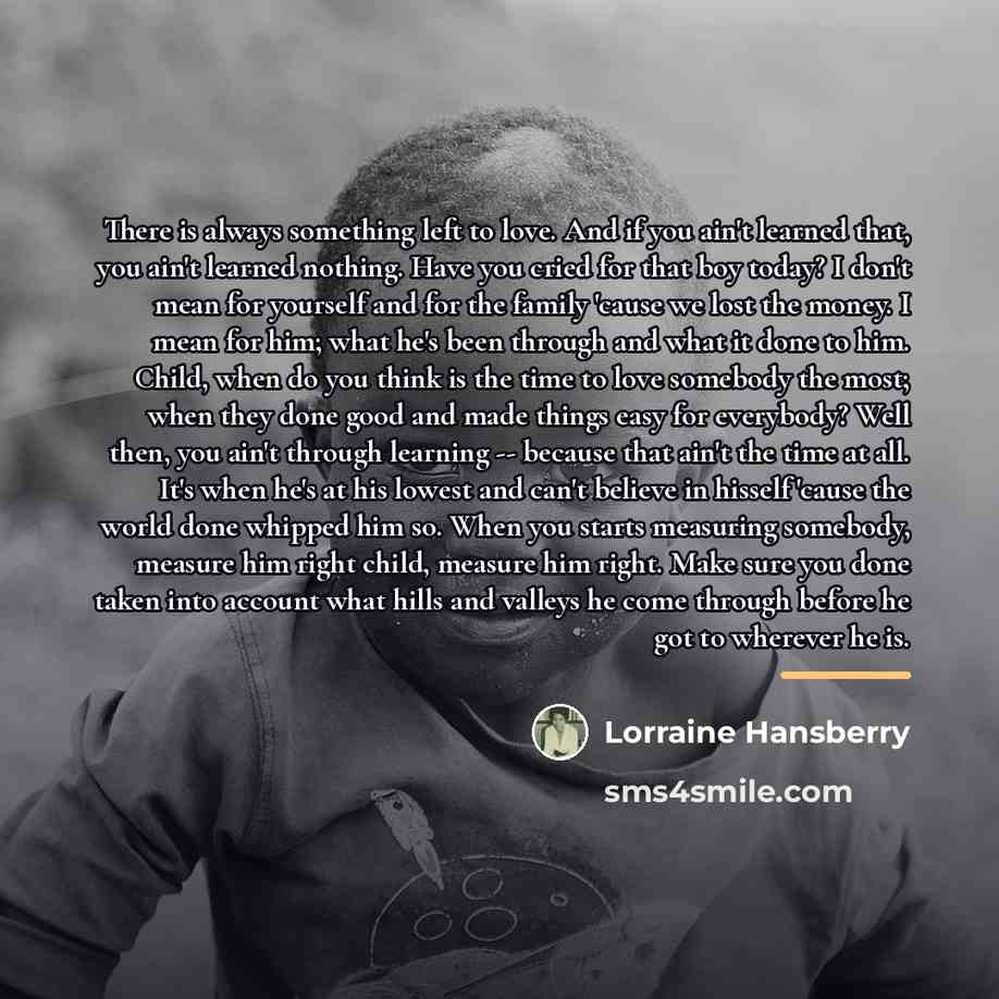 “There is always something left to love. And if you…” quote by Lorraine Hansberry