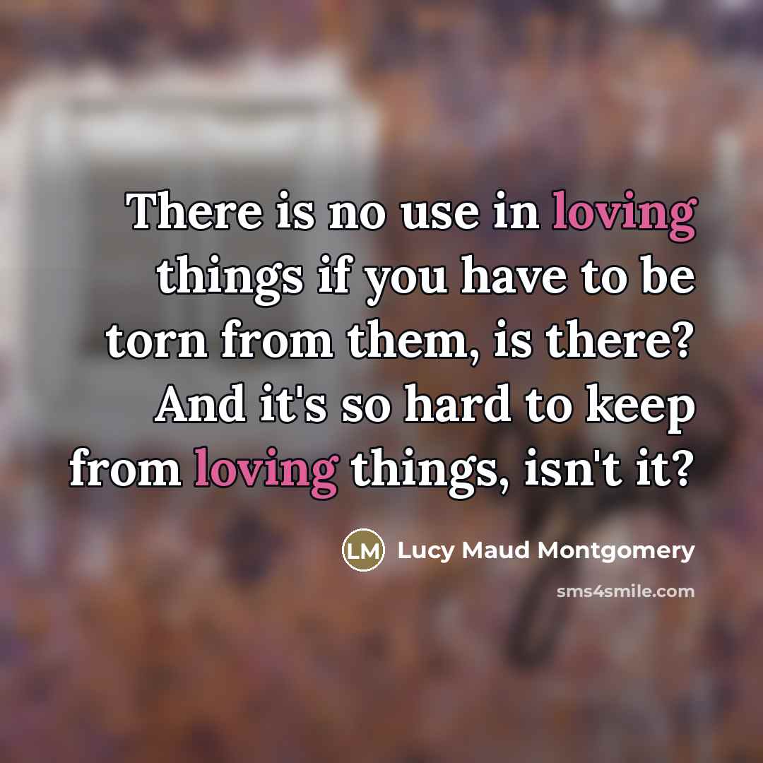 “There is no use in loving things if you have…” quote by Lucy Maud Montgomery