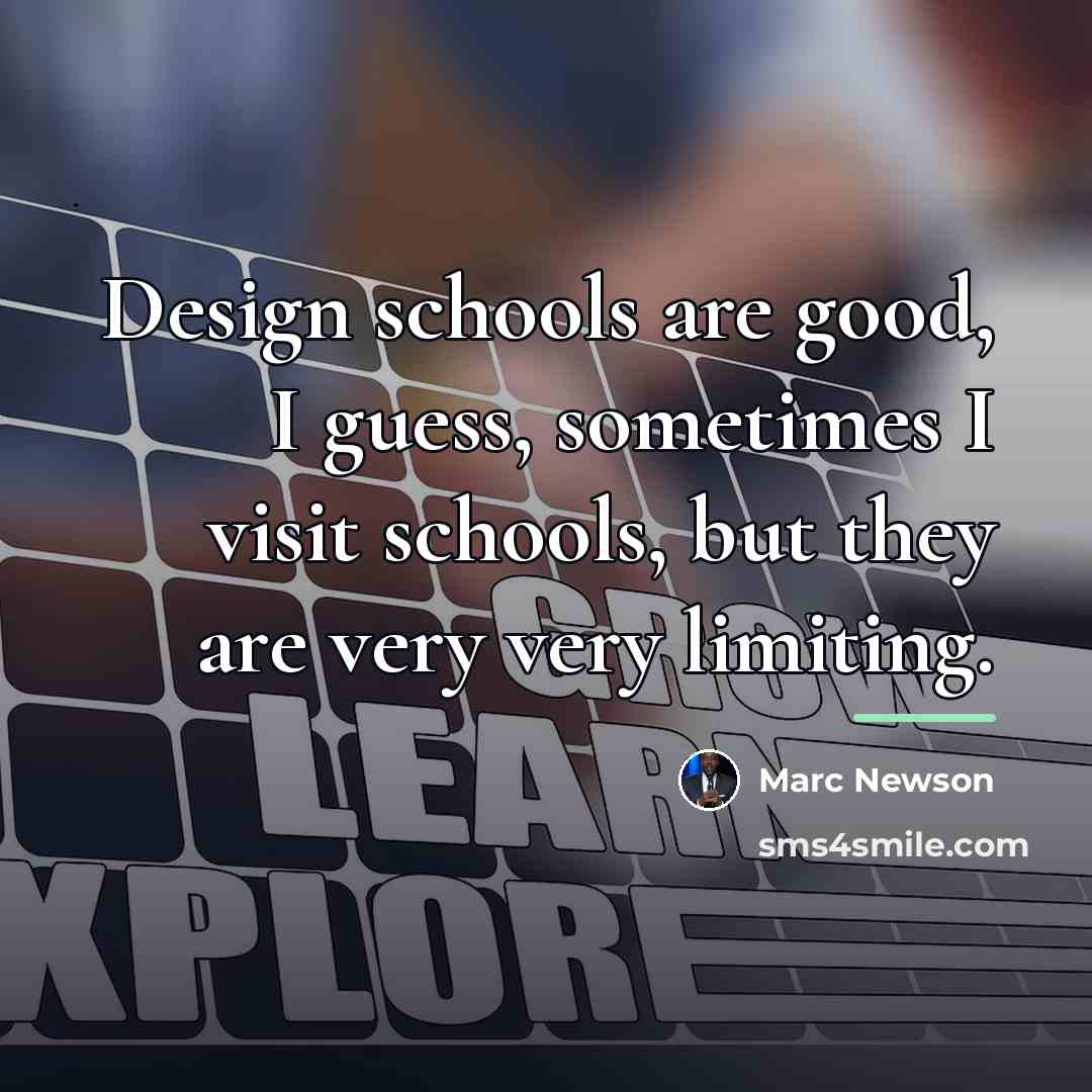 “Design schools are good, I guess, sometimes I visit schools,…” quote by Marc Newson