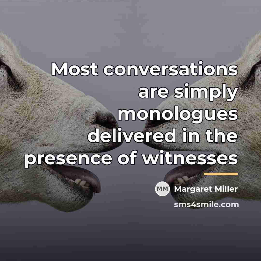 “Most conversations are simply monologues delivered in the presence of…” quote by Margaret Miller