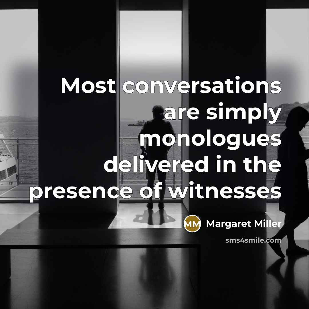 “Most conversations are simply monologues delivered in the presence of witnesses” quote by Margaret Miller