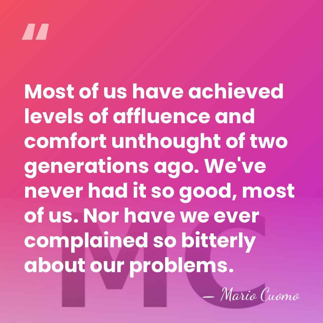 Most of us have achieved levels of affluence and comfort unthought of&hellip; - Mario Cuomo