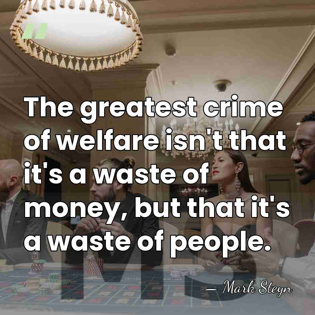 The greatest crime of welfare isn't that it's a waste of money,&hellip; - Mark Steyn