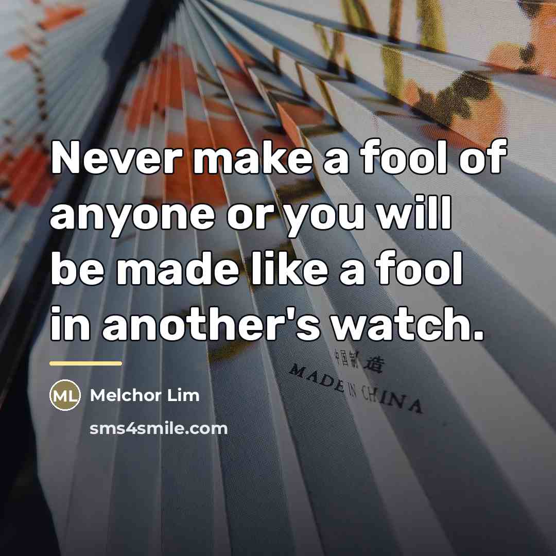 “Never make a fool of anyone or you will be…” quote by Melchor Lim