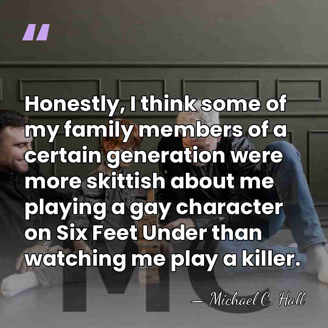 Honestly, I think some of my family members of a certain generation&hellip; - Michael C. Hall