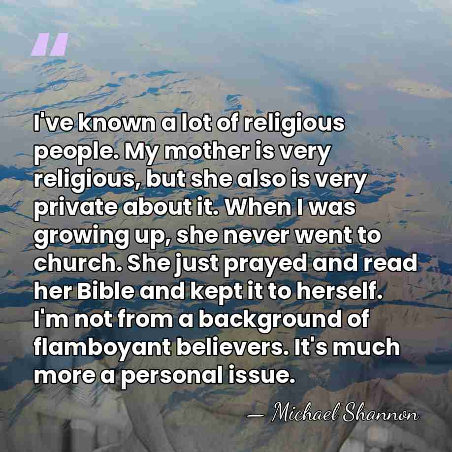 I've known a lot of religious people. My mother is very religious,&hellip; - Michael Shannon