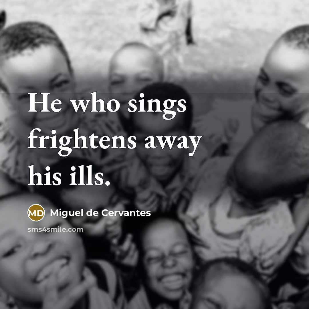 “He who sings frightens away his ills.…” quote by Miguel de Cervantes