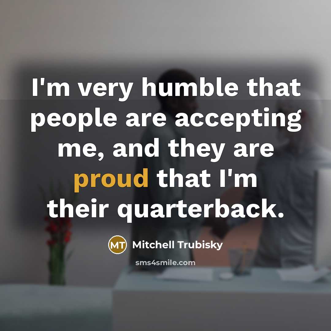“I'm very humble that people are accepting me, and they are proud that I'm their quarterback.” quote by Mitchell Trubisky
