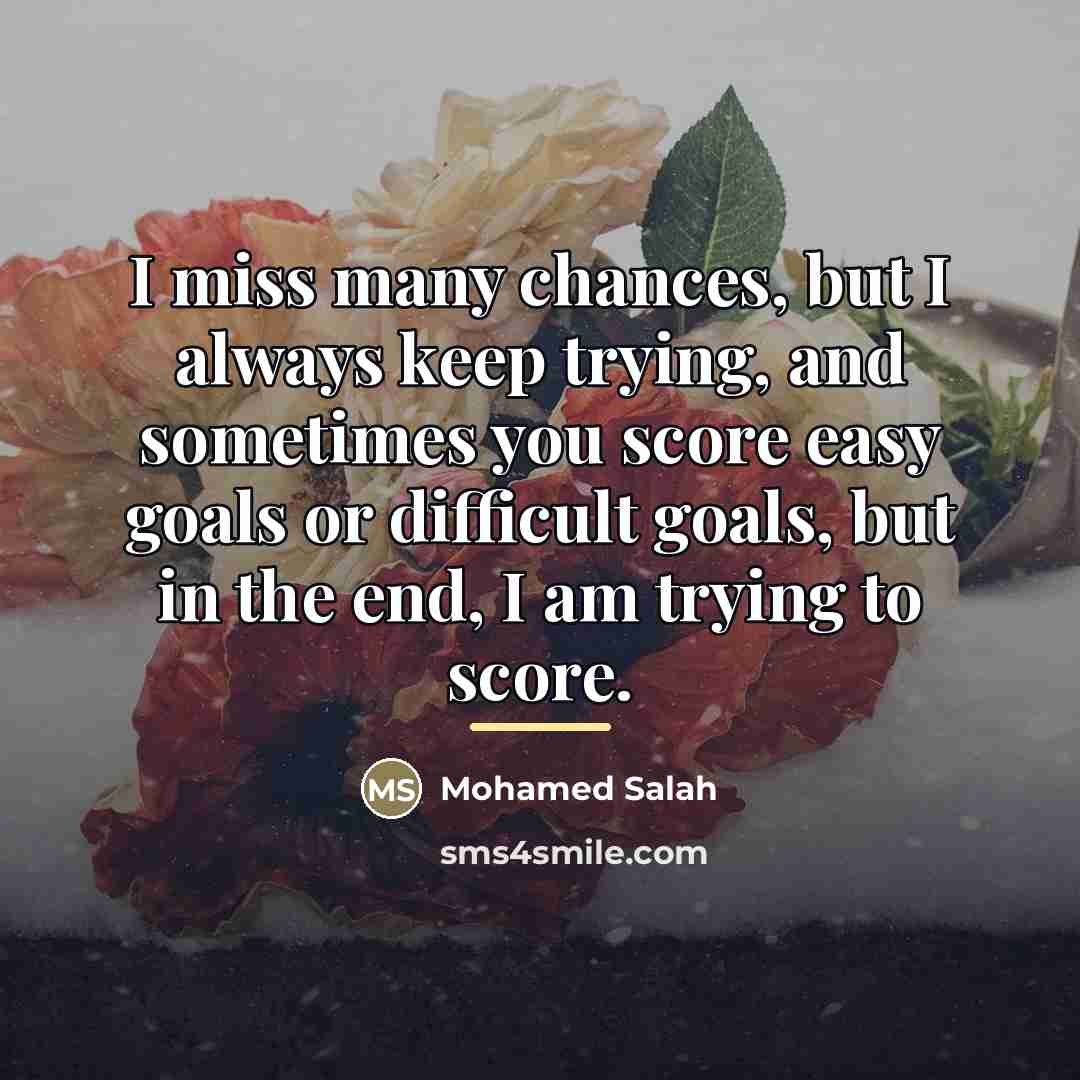 “I miss many chances, but I always keep trying, and…” quote by Mohamed Salah