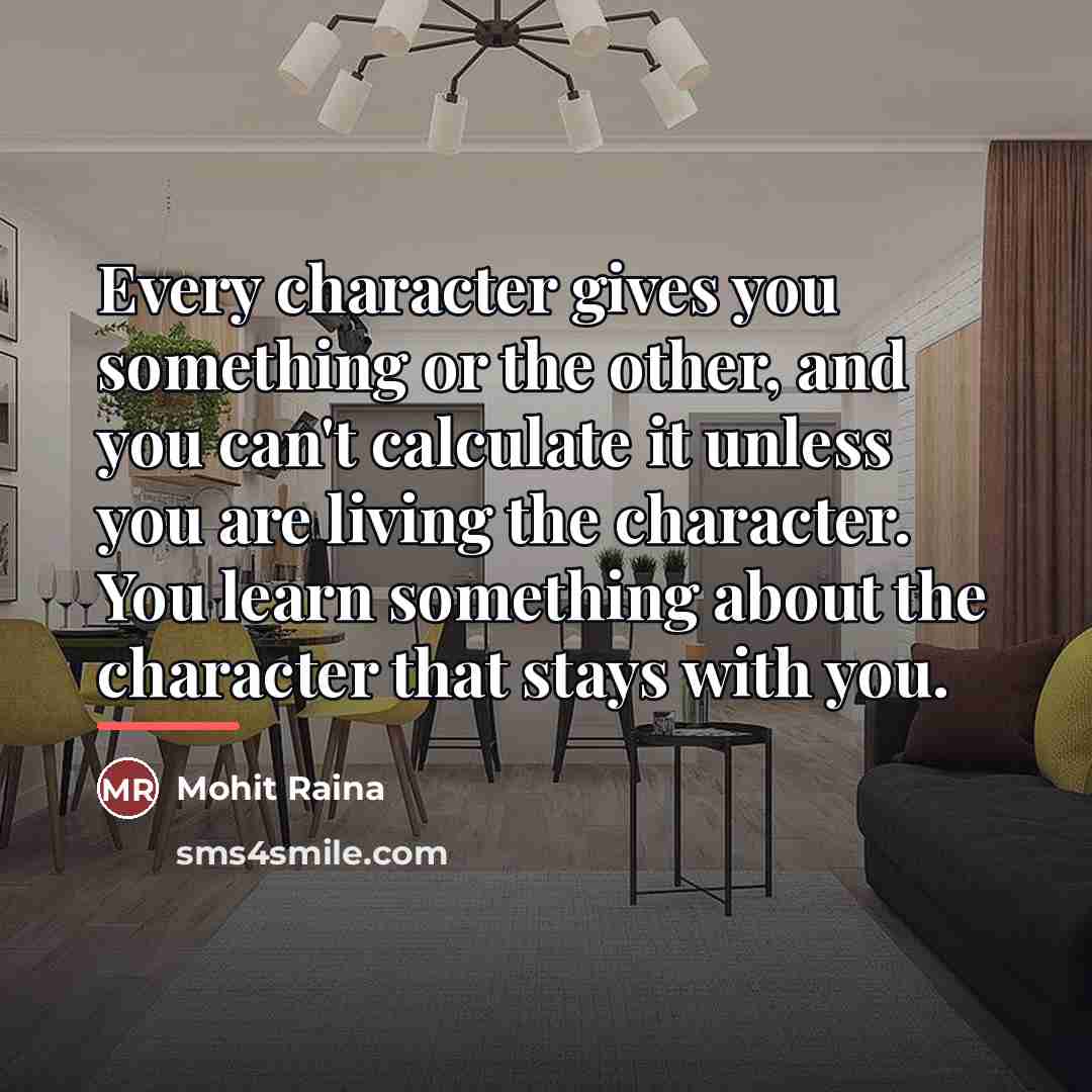 “Every character gives you something or the other, and you…” quote by Mohit Raina