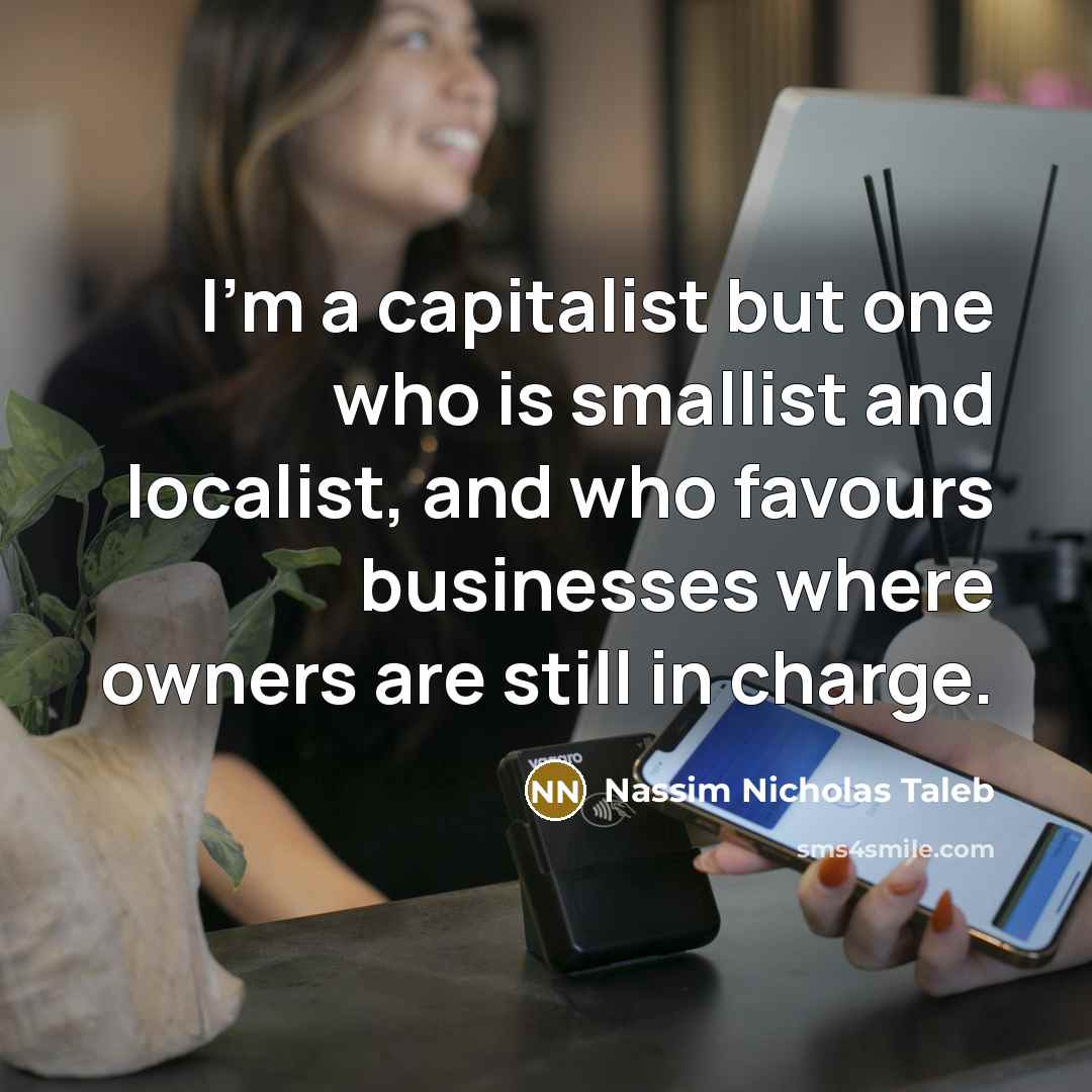“I'm a capitalist but one who is smallist and localist,…” quote by Nassim Nicholas Taleb