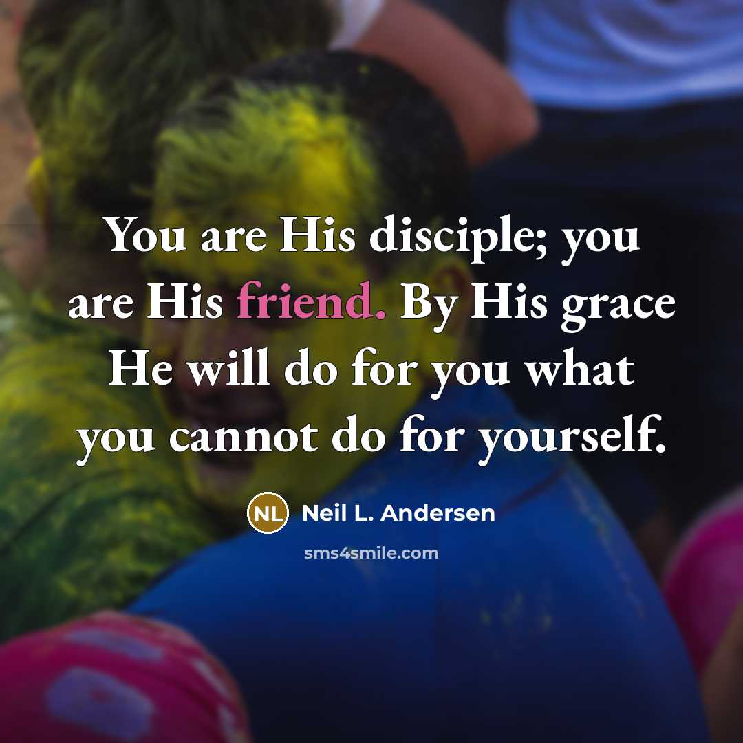 “You are His disciple; you are His friend. By His…” quote by Neil L. Andersen
