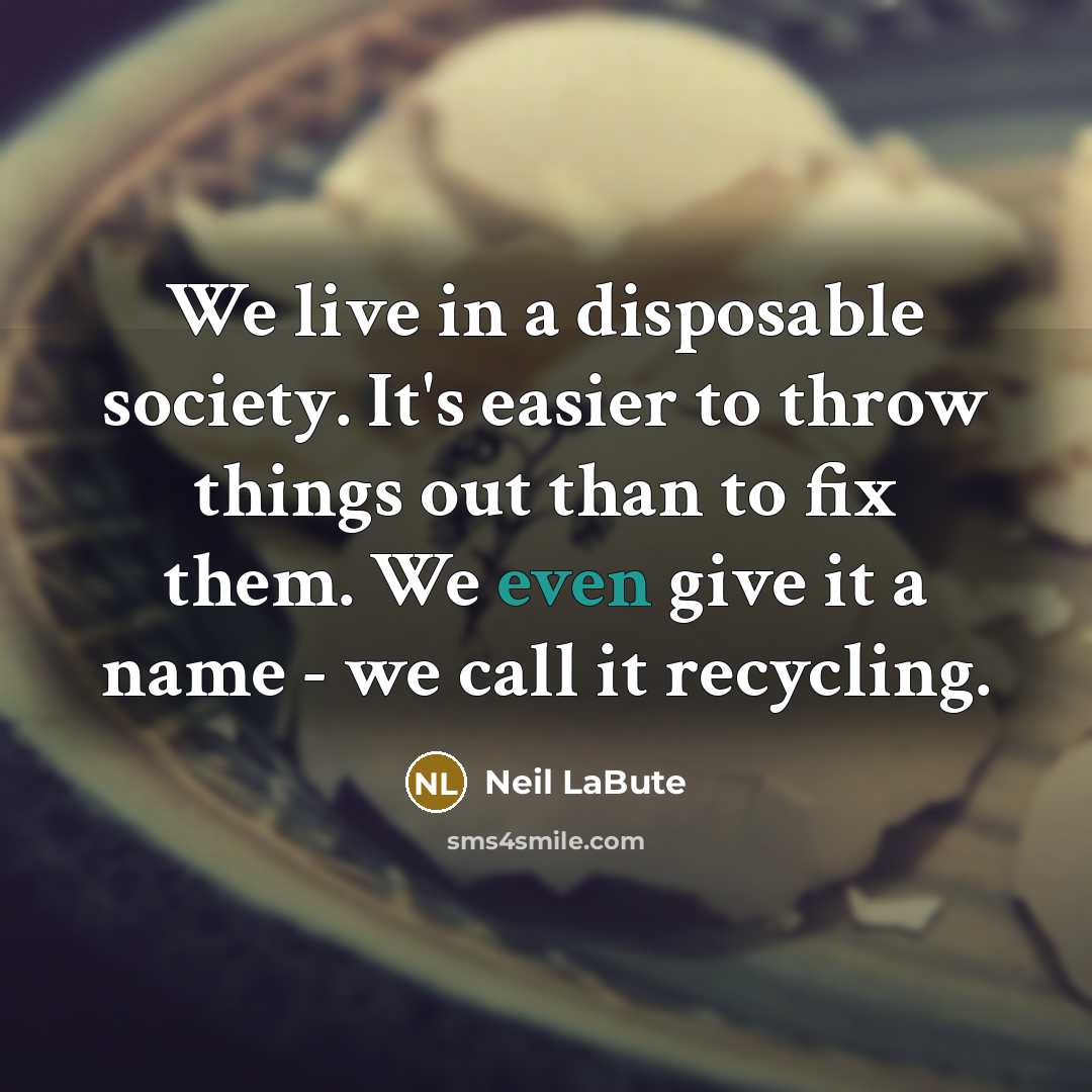 “We live in a disposable society. It's easier to throw…” quote by Neil LaBute