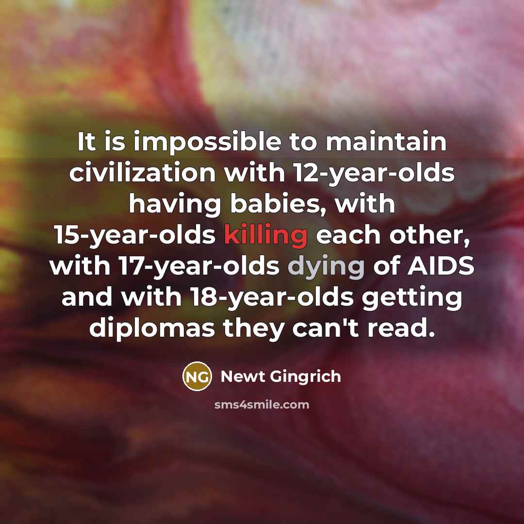 “It is impossible to maintain civilization with 12-year-olds having babies,…” quote by Newt Gingrich