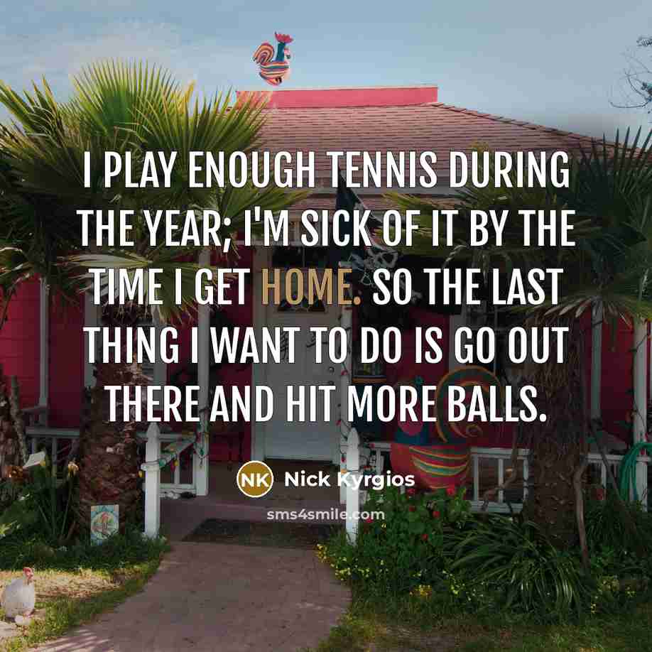 “I play enough tennis during the year; I'm sick of…” quote by Nick Kyrgios