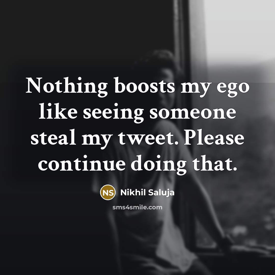 “Nothing boosts my ego like seeing someone steal my tweet.…” quote by Nikhil Saluja