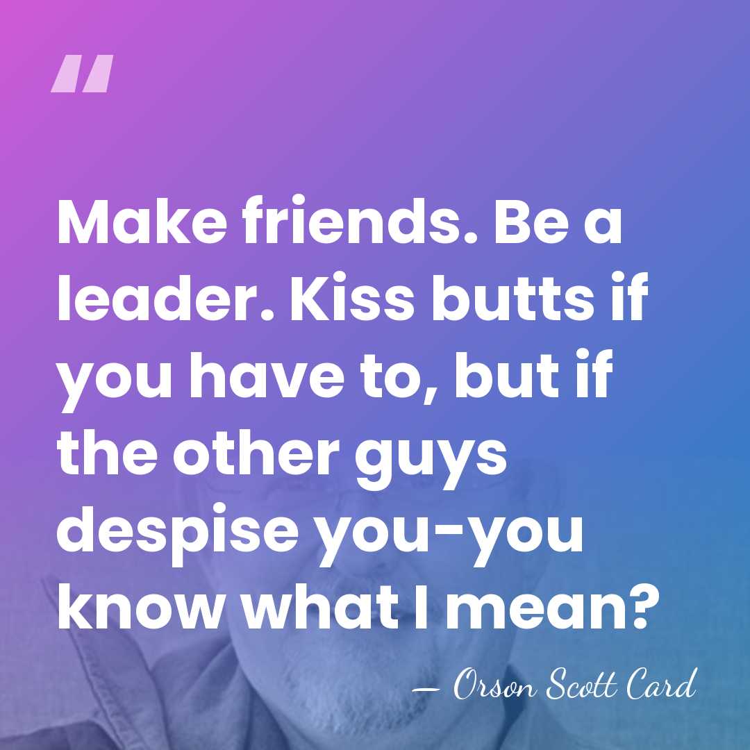 Make friends. Be a leader. Kiss butts if you have to, but&hellip; - Orson Scott Card