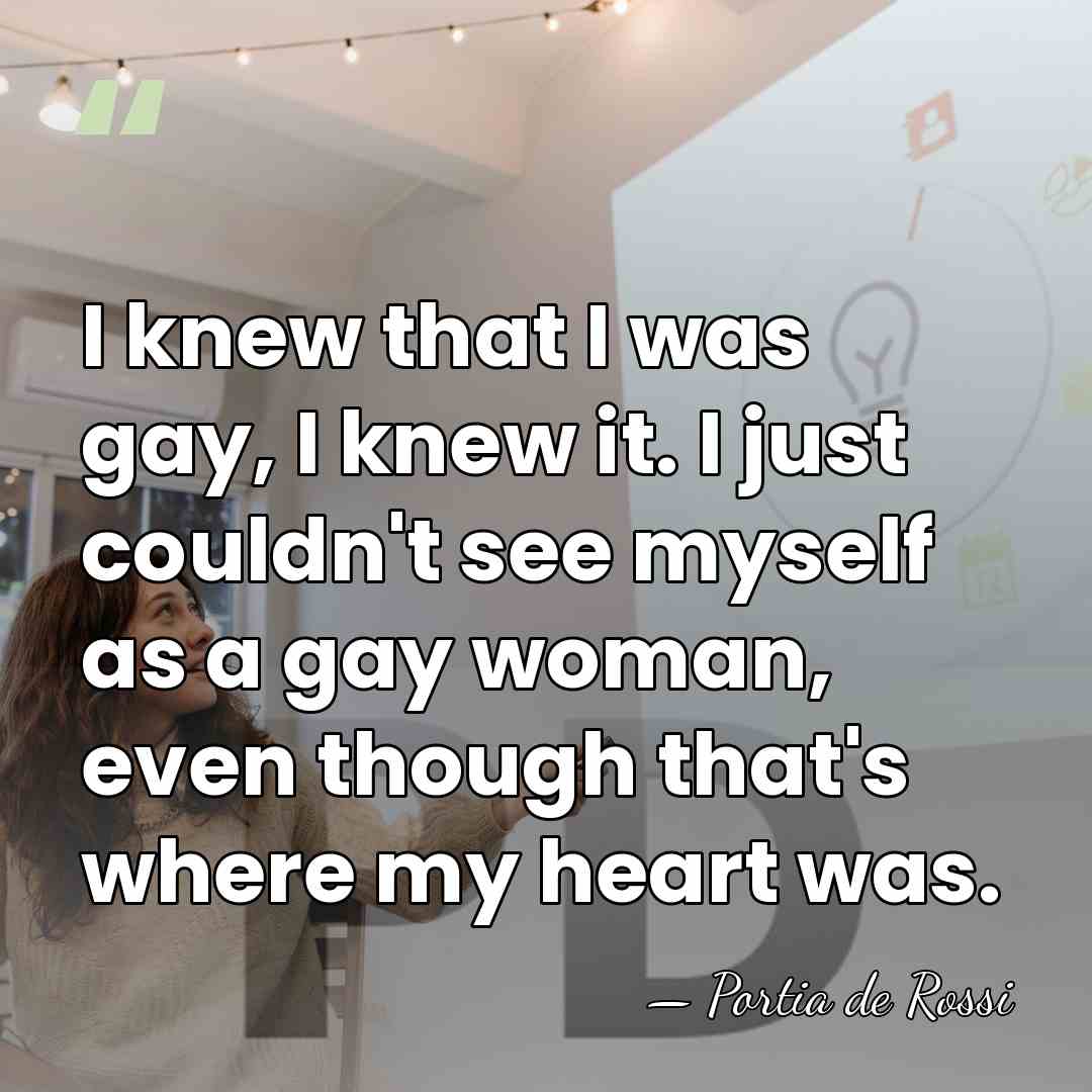I knew that I was gay, I knew it. I just couldn't&hellip; - Portia de Rossi