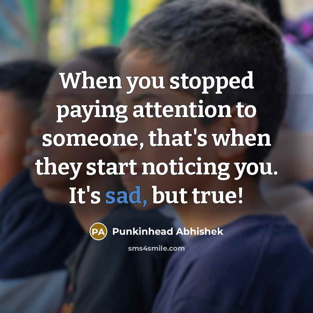 “When you stopped paying attention to someone, that's when they…” quote by Punkinhead Abhishek