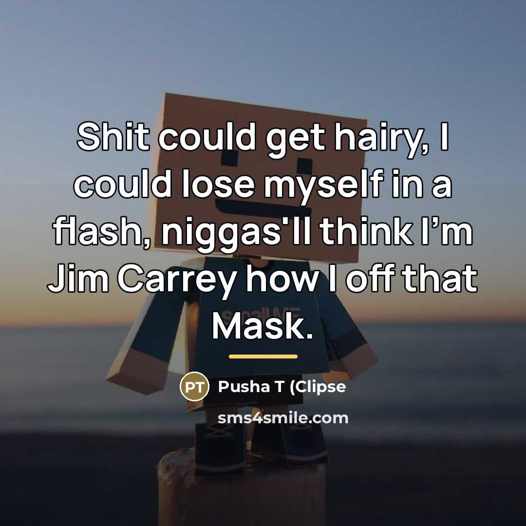 “Shit could get hairy, I could lose myself in a…” quote by Pusha T (Clipse