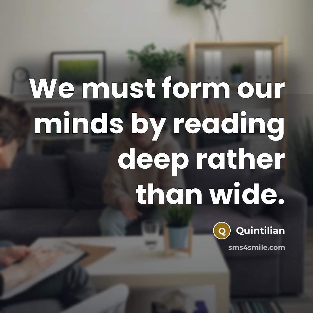“We must form our minds by reading deep rather than wide.” quote by Quintilian