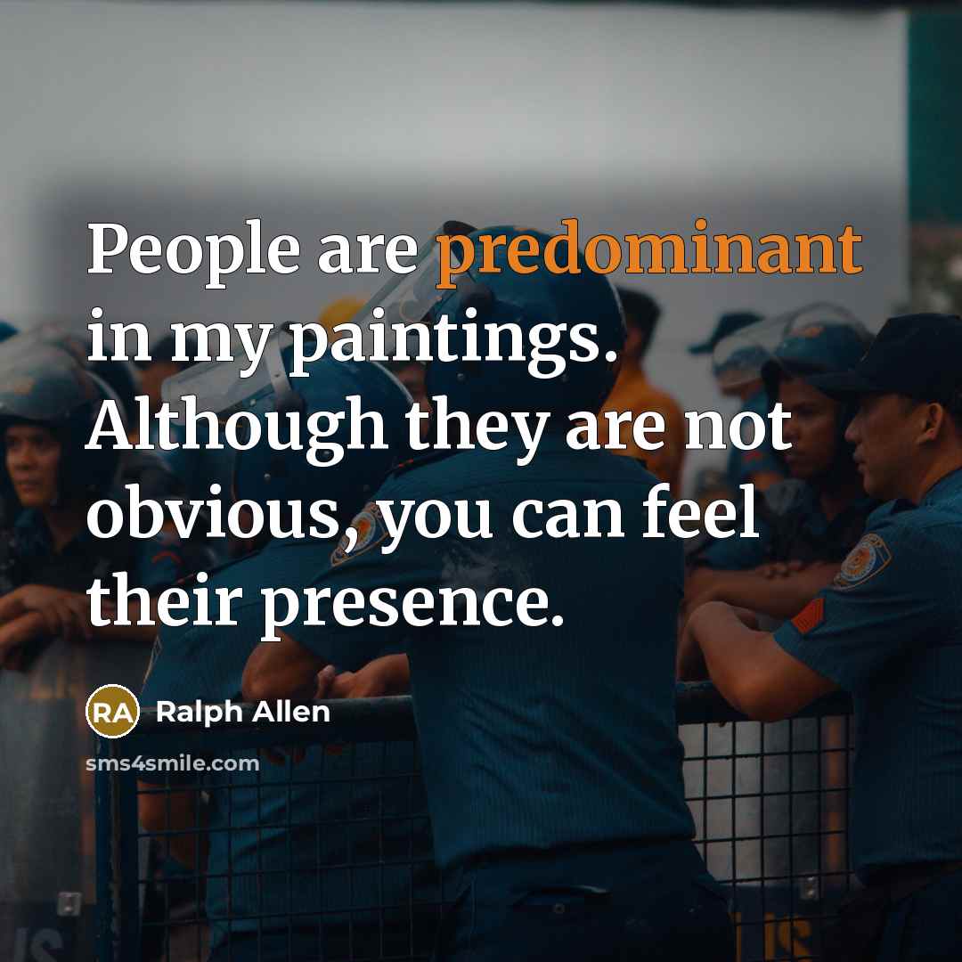 “People are predominant in my paintings. Although they are not obvious, you can feel their presence.” quote by Ralph Allen