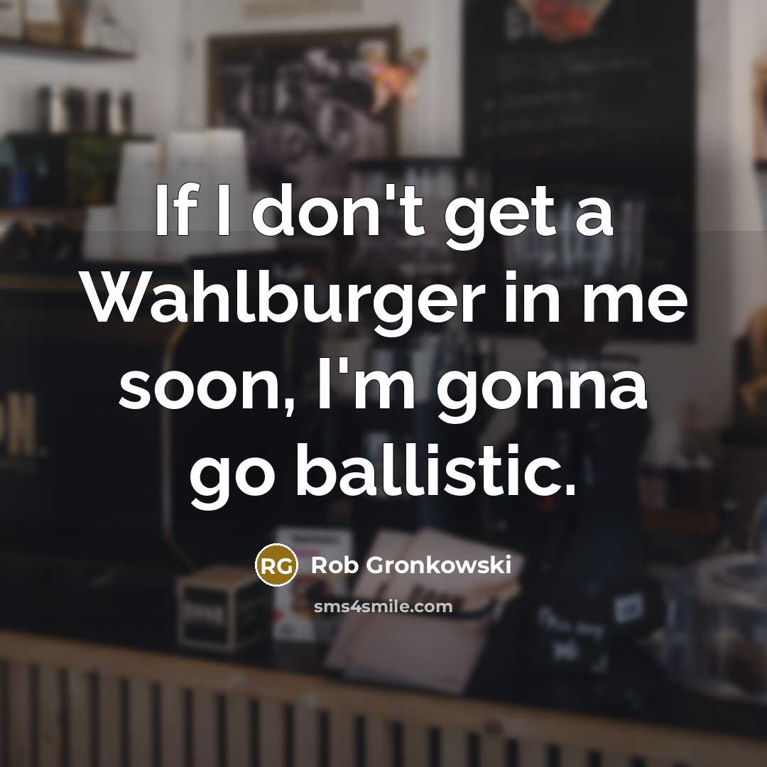 “If I don't get a Wahlburger in me soon, I'm…” quote by Rob Gronkowski