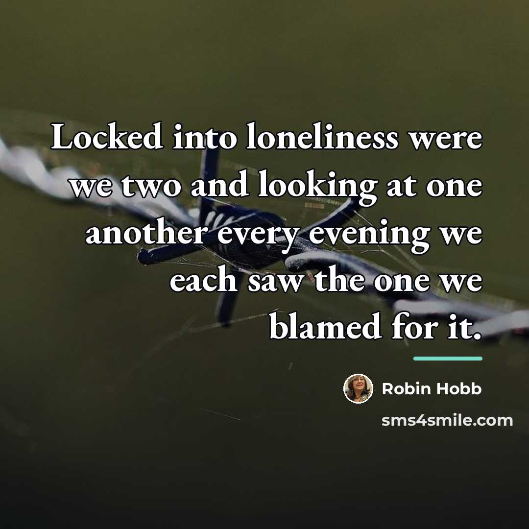 “Locked into loneliness were we two and looking at one…” quote by Robin Hobb