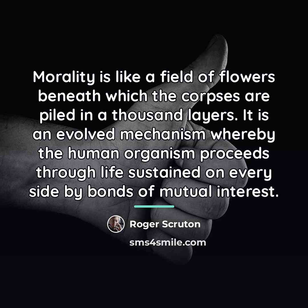 “Morality is like a field of flowers beneath which the…” quote by Roger Scruton