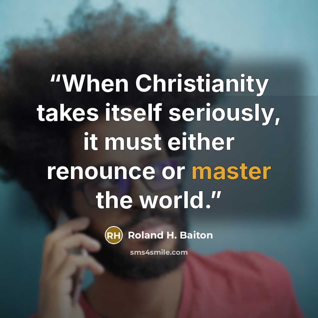 “When Christianity takes itself seriously, it must either renounce or master the world.” quote by Roland H. Baiton