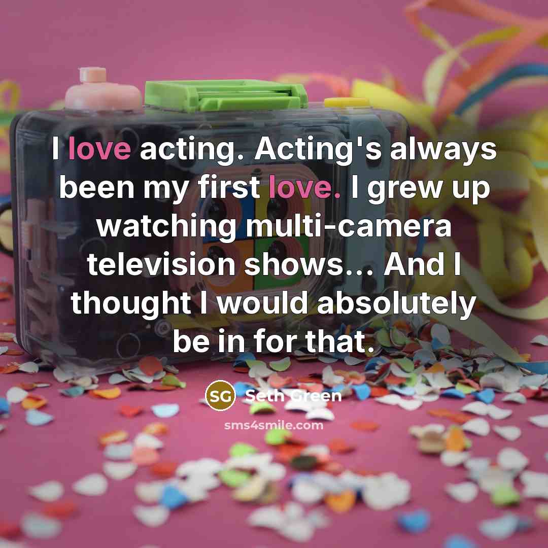 “I love acting. Acting's always been my first love. I…” quote by Seth Green