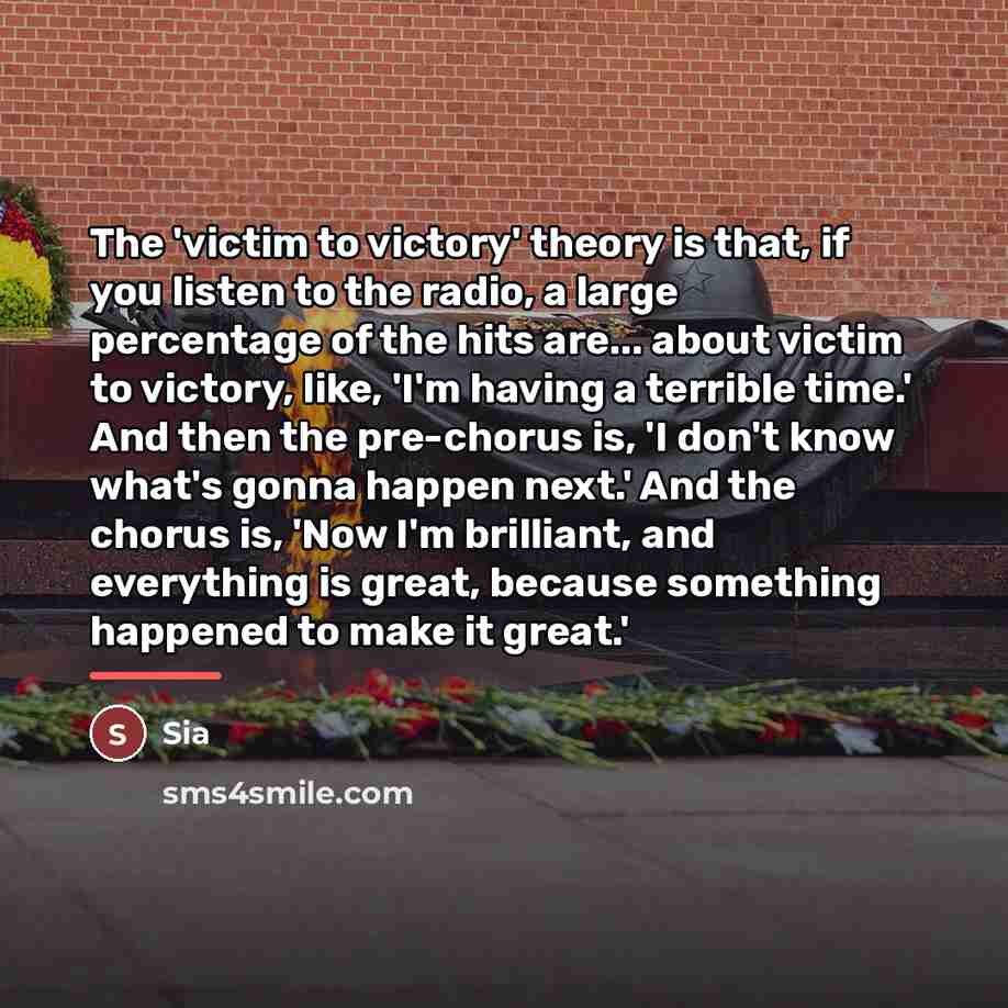 “The 'victim to victory' theory is that, if you listen…” quote by Sia